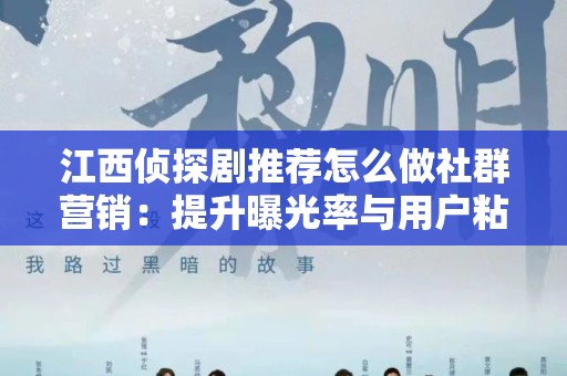 江西侦探剧推荐怎么做社群营销：提升曝光率与用户粘性