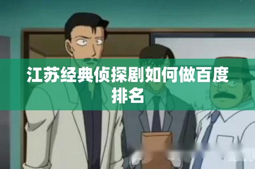 江苏经典侦探剧如何做百度排名
