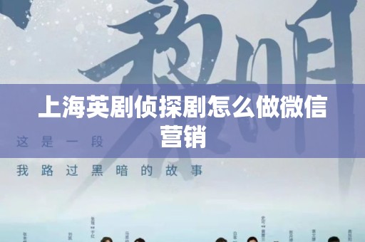 上海英剧侦探剧怎么做微信营销