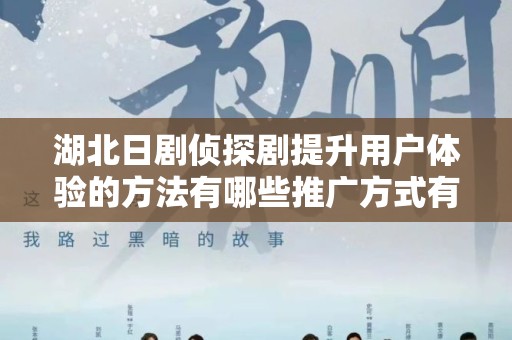湖北日剧侦探剧提升用户体验的方法有哪些推广方式有哪些