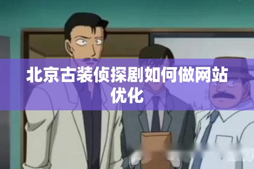 北京古装侦探剧如何做网站优化