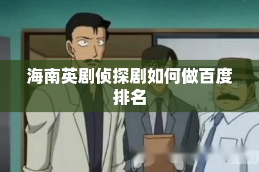 海南英剧侦探剧如何做百度排名