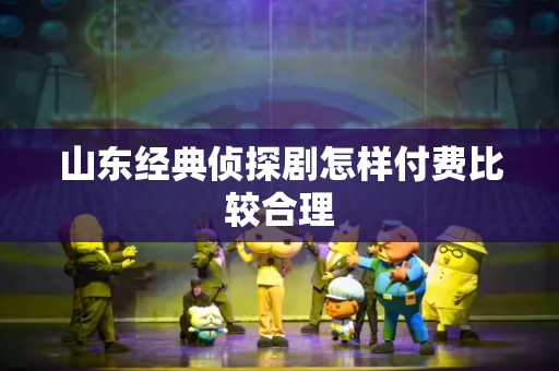 山东经典侦探剧怎样付费比较合理