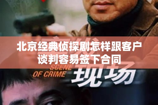 北京经典侦探剧怎样跟客户谈判容易签下合同