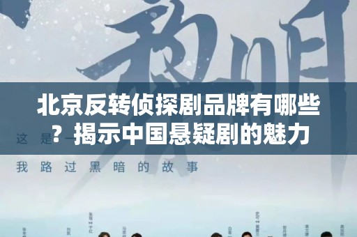 北京反转侦探剧品牌有哪些？揭示中国悬疑剧的魅力