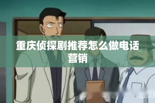 重庆侦探剧推荐怎么做电话营销