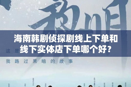 海南韩剧侦探剧线上下单和线下实体店下单哪个好？