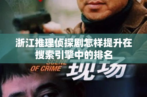 浙江推理侦探剧怎样提升在搜索引擎中的排名