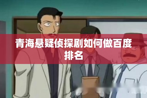 青海悬疑侦探剧如何做百度排名