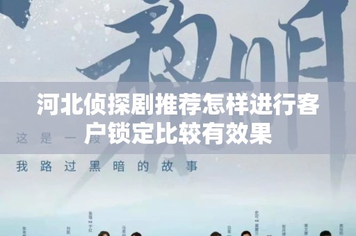 河北侦探剧推荐怎样进行客户锁定比较有效果