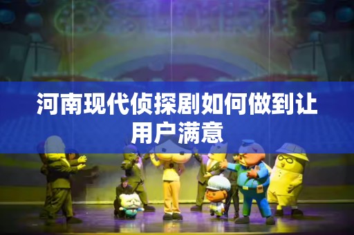 河南现代侦探剧如何做到让用户满意
