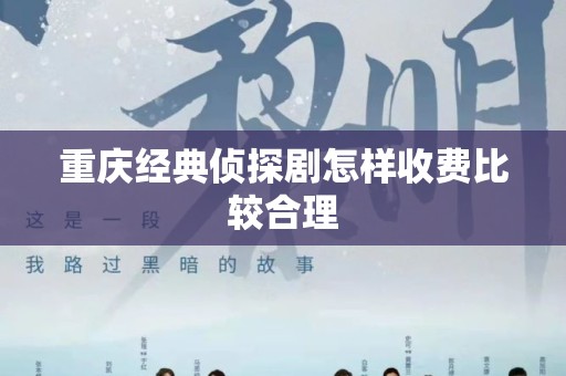 重庆经典侦探剧怎样收费比较合理