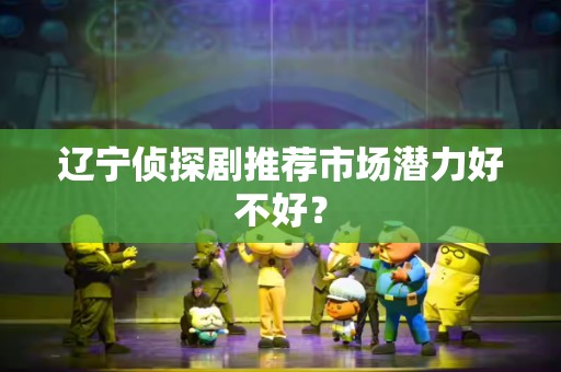 辽宁侦探剧推荐市场潜力好不好？