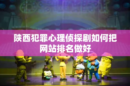 陕西犯罪心理侦探剧如何把网站排名做好