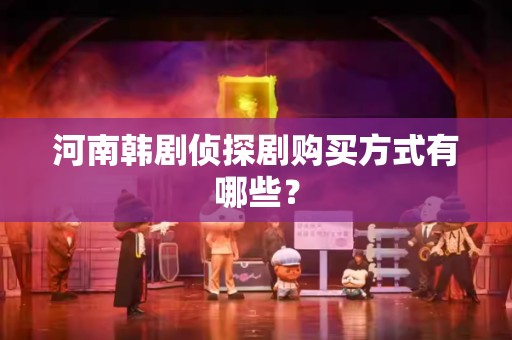 河南韩剧侦探剧购买方式有哪些？