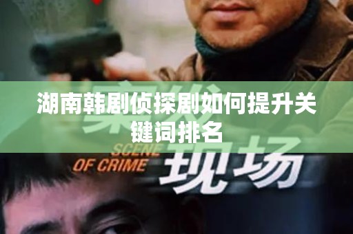 湖南韩剧侦探剧如何提升关键词排名