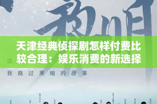 天津经典侦探剧怎样付费比较合理：娱乐消费的新选择