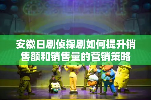 安徽日剧侦探剧如何提升销售额和销售量的营销策略