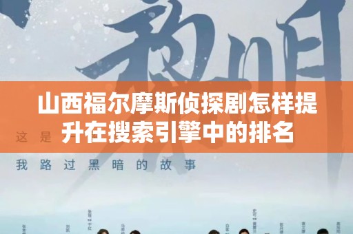 山西福尔摩斯侦探剧怎样提升在搜索引擎中的排名