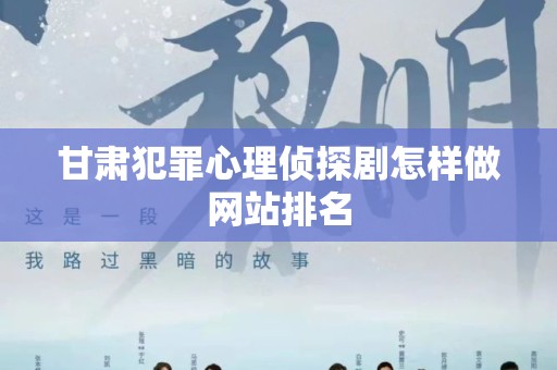 甘肃犯罪心理侦探剧怎样做网站排名