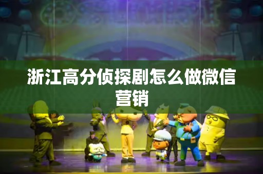 浙江高分侦探剧怎么做微信营销