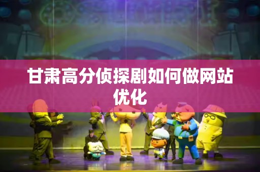 甘肃高分侦探剧如何做网站优化