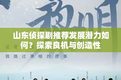 山东侦探剧推荐发展潜力如何？探索良机与创造性