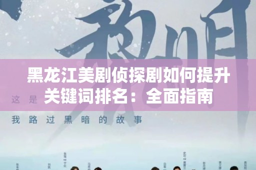 黑龙江美剧侦探剧如何提升关键词排名：全面指南