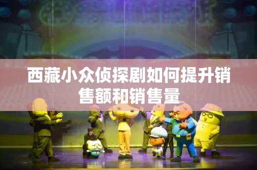 西藏小众侦探剧如何提升销售额和销售量