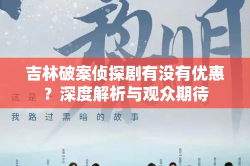吉林破案侦探剧有没有优惠？深度解析与观众期待