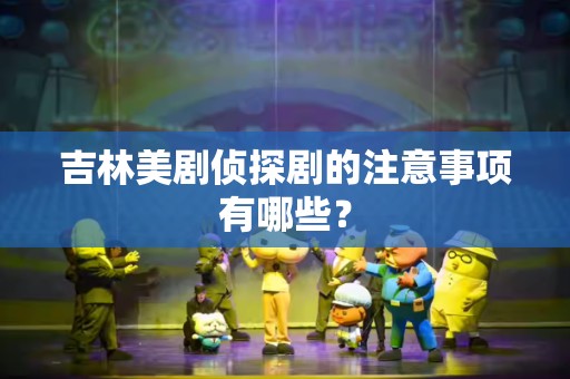 吉林美剧侦探剧的注意事项有哪些？