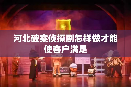 河北破案侦探剧怎样做才能使客户满足