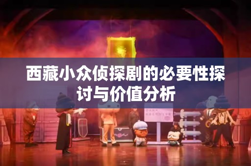 西藏小众侦探剧的必要性探讨与价值分析