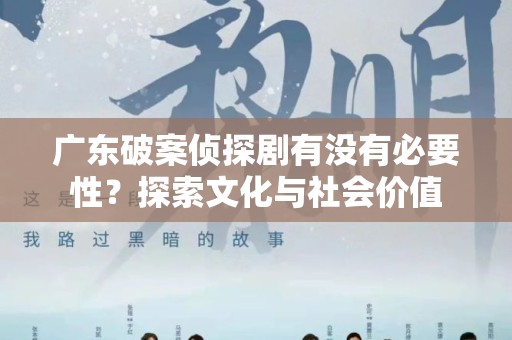 广东破案侦探剧有没有必要性？探索文化与社会价值