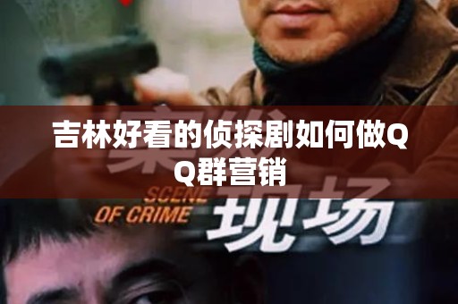 吉林好看的侦探剧如何做QQ群营销