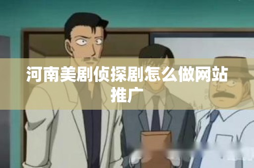 河南美剧侦探剧怎么做网站推广