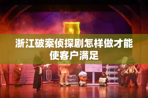 浙江破案侦探剧怎样做才能使客户满足