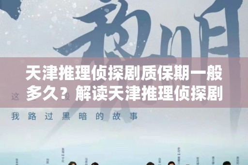 天津推理侦探剧质保期一般多久？解读天津推理侦探剧的制作与优化