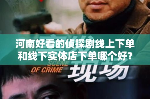 河南好看的侦探剧线上下单和线下实体店下单哪个好？
