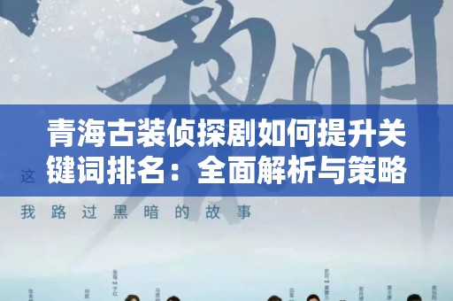 青海古装侦探剧如何提升关键词排名：全面解析与策略