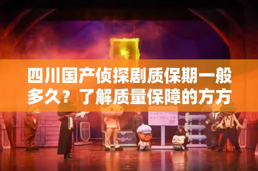 四川国产侦探剧质保期一般多久？了解质量保障的方方面面
