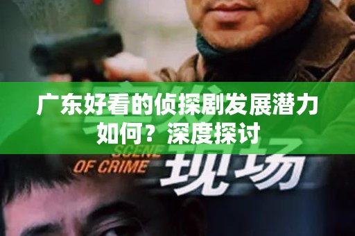 广东好看的侦探剧发展潜力如何？深度探讨