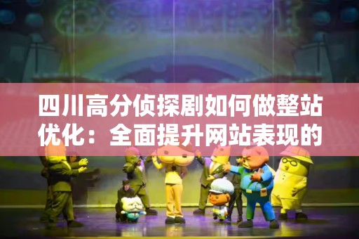 四川高分侦探剧如何做整站优化：全面提升网站表现的指南