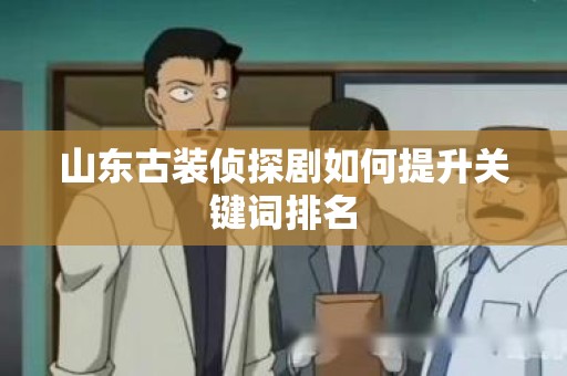 山东古装侦探剧如何提升关键词排名