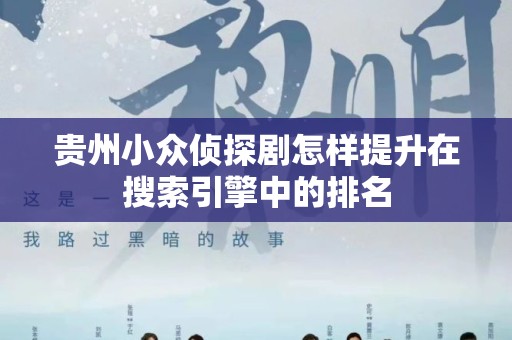 贵州小众侦探剧怎样提升在搜索引擎中的排名