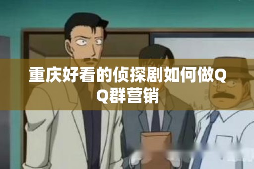 重庆好看的侦探剧如何做QQ群营销