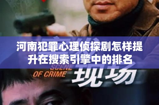 河南犯罪心理侦探剧怎样提升在搜索引擎中的排名