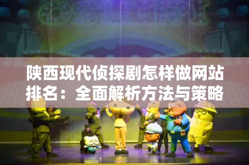 陕西现代侦探剧怎样做网站排名：全面解析方法与策略