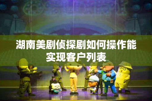 湖南美剧侦探剧如何操作能实现客户列表