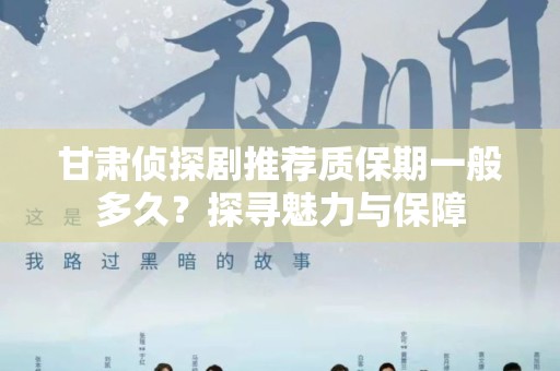 甘肃侦探剧推荐质保期一般多久？探寻魅力与保障